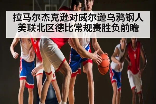 拉马尔杰克逊对威尔逊乌鸦钢人美联北区德比常规赛胜负前瞻（ng28.com）